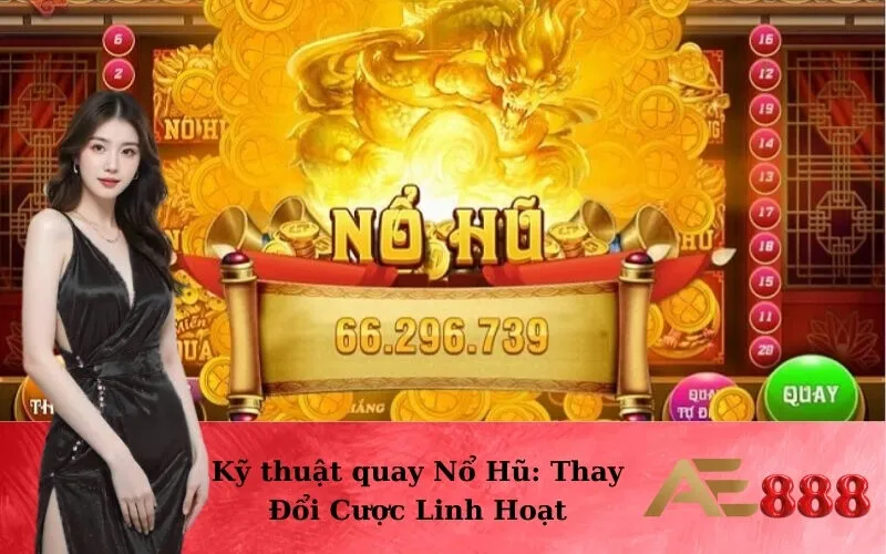Kỹ thuật quay Nổ Hũ: Thay Đổi Cược Linh Hoạt