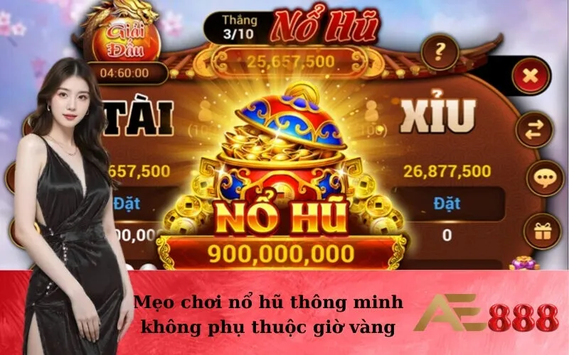 Mẹo chơi nổ hũ thông minh không phụ thuộc giờ vàng